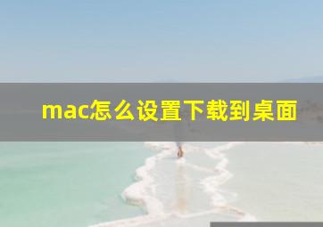 mac怎么设置下载到桌面