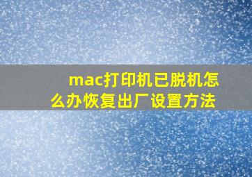 mac打印机已脱机怎么办恢复出厂设置方法