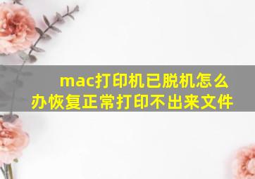 mac打印机已脱机怎么办恢复正常打印不出来文件