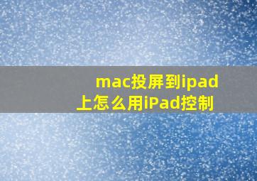 mac投屏到ipad上怎么用iPad控制