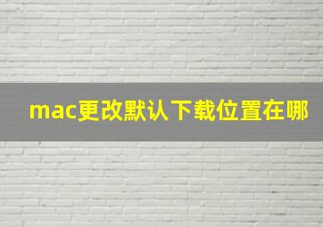 mac更改默认下载位置在哪