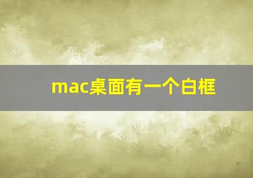 mac桌面有一个白框