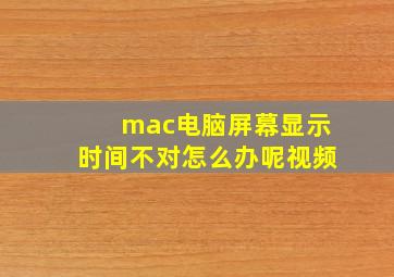 mac电脑屏幕显示时间不对怎么办呢视频