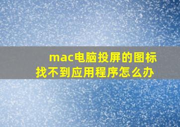 mac电脑投屏的图标找不到应用程序怎么办