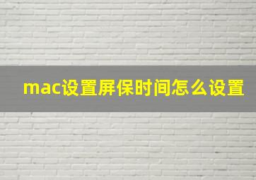 mac设置屏保时间怎么设置