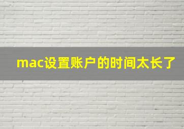 mac设置账户的时间太长了