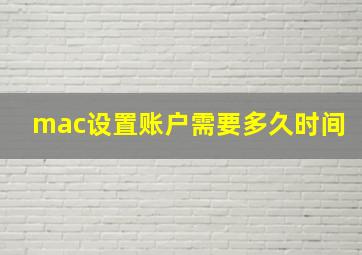 mac设置账户需要多久时间