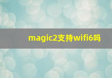 magic2支持wifi6吗