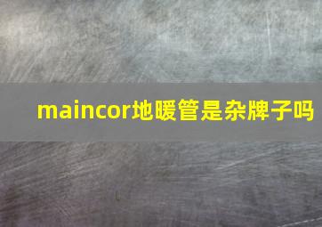 maincor地暖管是杂牌子吗