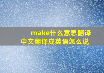 make什么意思翻译中文翻译成英语怎么说