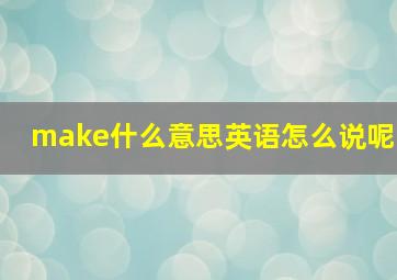 make什么意思英语怎么说呢