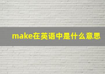 make在英语中是什么意思