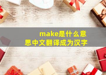 make是什么意思中文翻译成为汉字