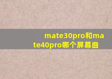 mate30pro和mate40pro哪个屏幕曲