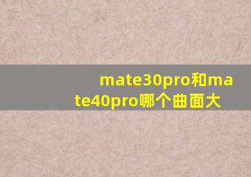 mate30pro和mate40pro哪个曲面大