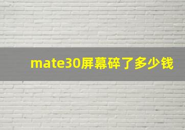 mate30屏幕碎了多少钱