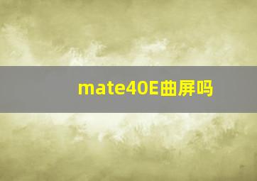 mate40E曲屏吗