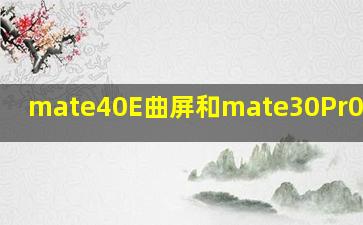 mate40E曲屏和mate30Pr0哪个好