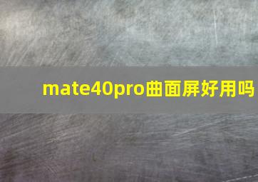 mate40pro曲面屏好用吗