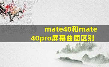 mate40和mate40pro屏幕曲面区别