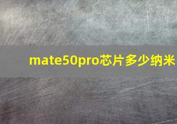 mate50pro芯片多少纳米