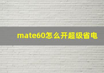 mate60怎么开超级省电