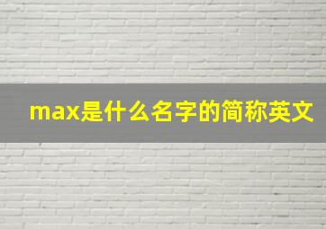 max是什么名字的简称英文