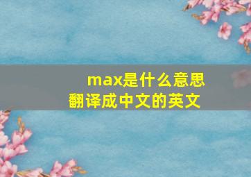 max是什么意思翻译成中文的英文