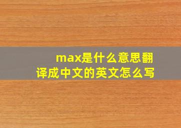 max是什么意思翻译成中文的英文怎么写