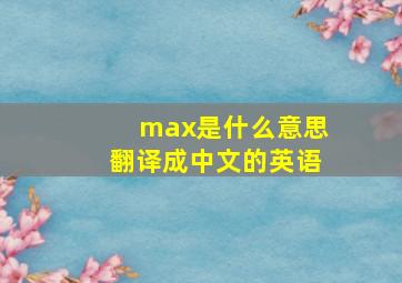 max是什么意思翻译成中文的英语