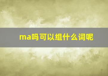 ma吗可以组什么词呢