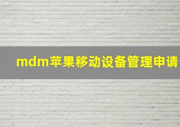 mdm苹果移动设备管理申请