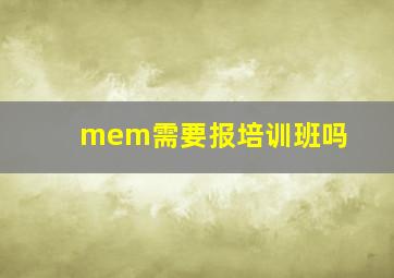 mem需要报培训班吗