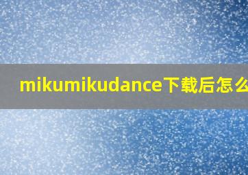 mikumikudance下载后怎么打开