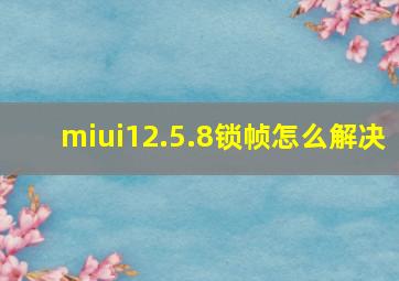 miui12.5.8锁帧怎么解决