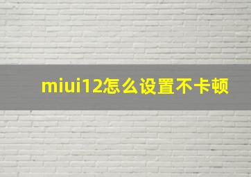 miui12怎么设置不卡顿