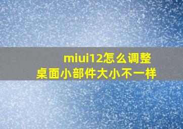 miui12怎么调整桌面小部件大小不一样