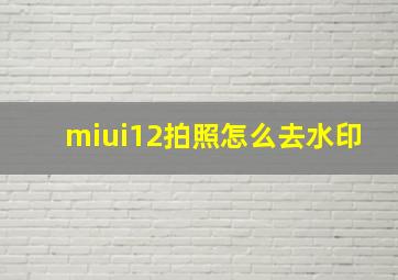 miui12拍照怎么去水印