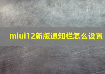 miui12新版通知栏怎么设置