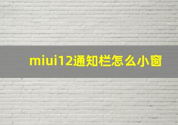 miui12通知栏怎么小窗