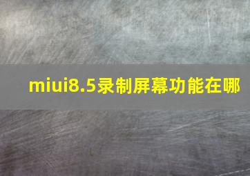 miui8.5录制屏幕功能在哪