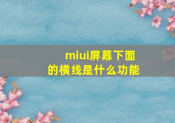 miui屏幕下面的横线是什么功能