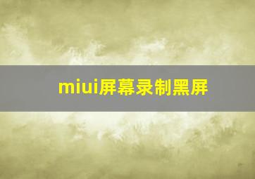 miui屏幕录制黑屏