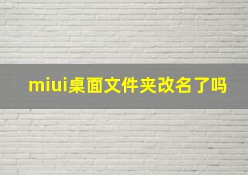 miui桌面文件夹改名了吗