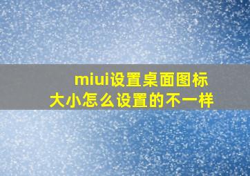 miui设置桌面图标大小怎么设置的不一样