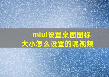 miui设置桌面图标大小怎么设置的呢视频