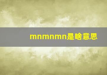 mnmnmn是啥意思