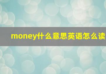 money什么意思英语怎么读