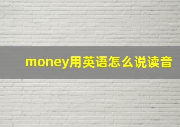 money用英语怎么说读音