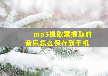 mp3提取器提取的音乐怎么保存到手机